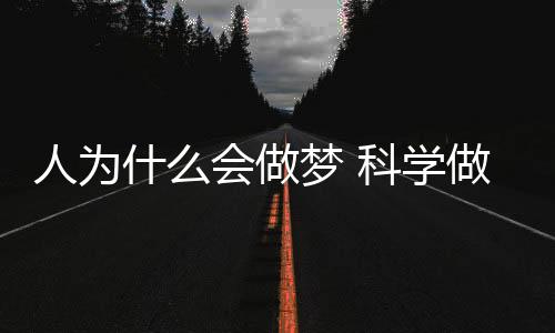 人为什么会做梦 科学做梦的原因