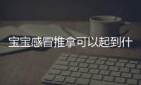 宝宝感冒推拿可以起到什么效果