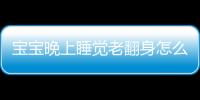 宝宝晚上睡觉老翻身怎么办 进来看看就知道了