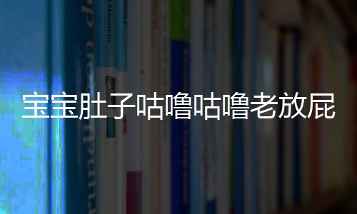 宝宝肚子咕噜咕噜老放屁有哪些病因