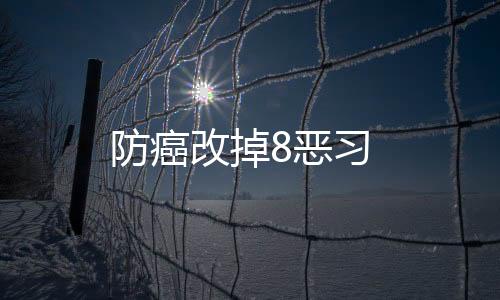 防癌改掉8恶习